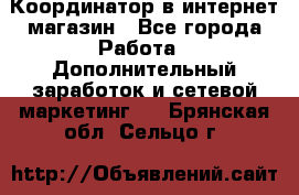 Координатор в интернет-магазин - Все города Работа » Дополнительный заработок и сетевой маркетинг   . Брянская обл.,Сельцо г.